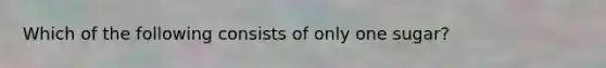 Which of the following consists of only one sugar?