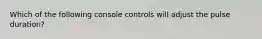 Which of the following console controls will adjust the pulse duration?