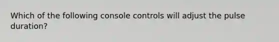 Which of the following console controls will adjust the pulse duration?