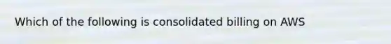 Which of the following is consolidated billing on AWS