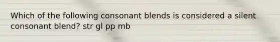 Which of the following consonant blends is considered a silent consonant blend? str gl pp mb