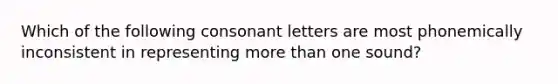 Which of the following consonant letters are most phonemically inconsistent in representing more than one sound?