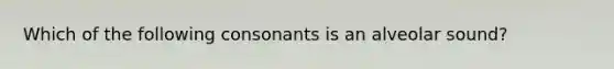 Which of the following consonants is an alveolar sound?