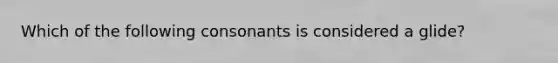 Which of the following consonants is considered a glide?