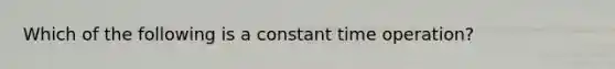 Which of the following is a constant time operation?