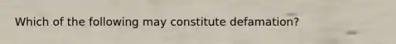 Which of the following may constitute defamation?