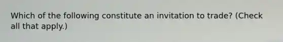 Which of the following constitute an invitation to trade? (Check all that apply.)