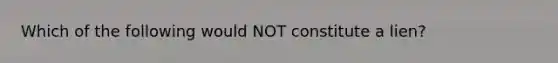 Which of the following would NOT constitute a lien?