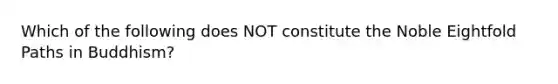 Which of the following does NOT constitute the Noble Eightfold Paths in Buddhism?