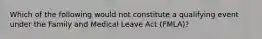 Which of the following would not constitute a qualifying event under the Family and Medical Leave Act (FMLA)?