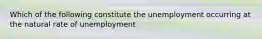 Which of the following constitute the unemployment occurring at the natural rate of unemployment