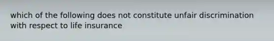 which of the following does not constitute unfair discrimination with respect to life insurance