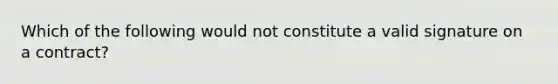 Which of the following would not constitute a valid signature on a contract?