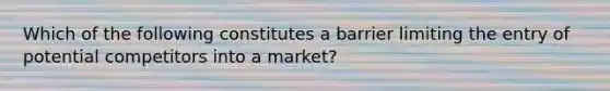 Which of the following constitutes a barrier limiting the entry of potential competitors into a market?