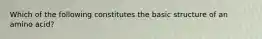 Which of the following constitutes the basic structure of an amino acid?