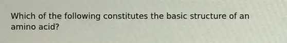 Which of the following constitutes the basic structure of an amino acid?