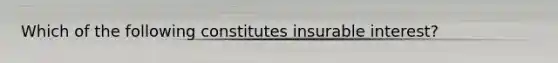 Which of the following constitutes insurable interest?