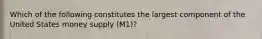 Which of the following constitutes the largest component of the United States money supply (M1)?