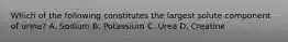 Which of the following constitutes the largest solute component of urine? A. Sodium B. Potassium C. Urea D. Creatine