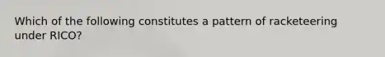 Which of the following constitutes a pattern of racketeering under RICO?