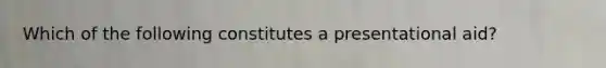 Which of the following constitutes a presentational aid?