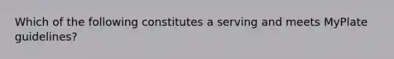 Which of the following constitutes a serving and meets MyPlate guidelines?