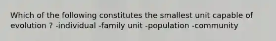 Which of the following constitutes the smallest unit capable of evolution ? -individual -family unit -population -community