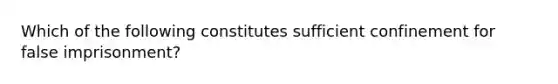 Which of the following constitutes sufficient confinement for false imprisonment?