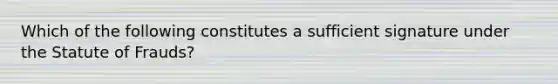 Which of the following constitutes a sufficient signature under the Statute of Frauds?