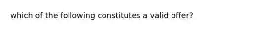 which of the following constitutes a valid offer?