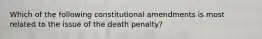 Which of the following constitutional amendments is most related to the issue of the death penalty?