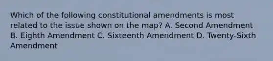 Which of the following constitutional amendments is most related to the issue shown on the map? A. Second Amendment B. Eighth Amendment C. Sixteenth Amendment D. Twenty-Sixth Amendment