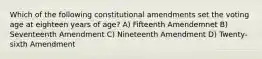 Which of the following constitutional amendments set the voting age at eighteen years of age? A) Fifteenth Amendemnet B) Seventeenth Amendment C) Nineteenth Amendment D) Twenty-sixth Amendment