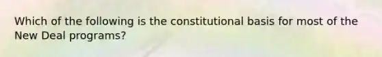 Which of the following is the constitutional basis for most of the New Deal programs?