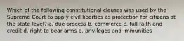 Which of the following constitutional clauses was used by the Supreme Court to apply civil liberties as protection for citizens at the state level? a. due process b. commerce c. full faith and credit d. right to bear arms e. privileges and immunities