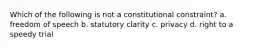 Which of the following is not a constitutional constraint? a. freedom of speech b. statutory clarity c. privacy d. right to a speedy trial