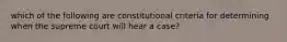 which of the following are constitutional criteria for determining when the supreme court will hear a case?