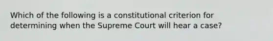 Which of the following is a constitutional criterion for determining when the Supreme Court will hear a case?