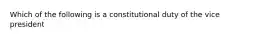 Which of the following is a constitutional duty of the vice president