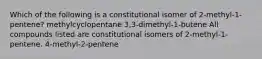 Which of the following is a constitutional isomer of 2-methyl-1-pentene? methylcyclopentane 3,3-dimethyl-1-butene All compounds listed are constitutional isomers of 2-methyl-1-pentene. 4-methyl-2-pentene