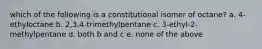 which of the following is a constitutional isomer of octane? a. 4-ethyloctane b. 2,3,4-trimethylpentane c. 3-ethyl-2-methylpentane d. both b and c e. none of the above