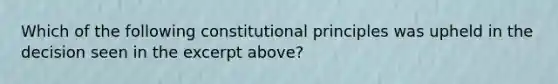 Which of the following constitutional principles was upheld in the decision seen in the excerpt above?