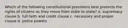 Which of the following constitutional provisions best protects the rights of citizens as they move from state to state? a. supremacy clause b. full faith and credit clause c. necessary and proper clause d. police powers