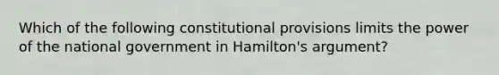 Which of the following constitutional provisions limits the power of the national government in Hamilton's argument?