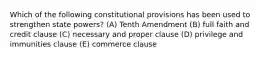 Which of the following constitutional provisions has been used to strengthen state powers? (A) Tenth Amendment (B) full faith and credit clause (C) necessary and proper clause (D) privilege and immunities clause (E) commerce clause