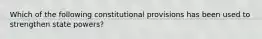 Which of the following constitutional provisions has been used to strengthen state powers?