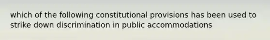 which of the following constitutional provisions has been used to strike down discrimination in public accommodations