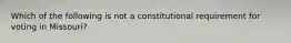 Which of the following is not a constitutional requirement for voting in Missouri?