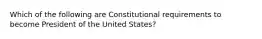 Which of the following are Constitutional requirements to become President of the United States?