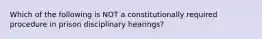 Which of the following is NOT a constitutionally required procedure in prison disciplinary hearings?